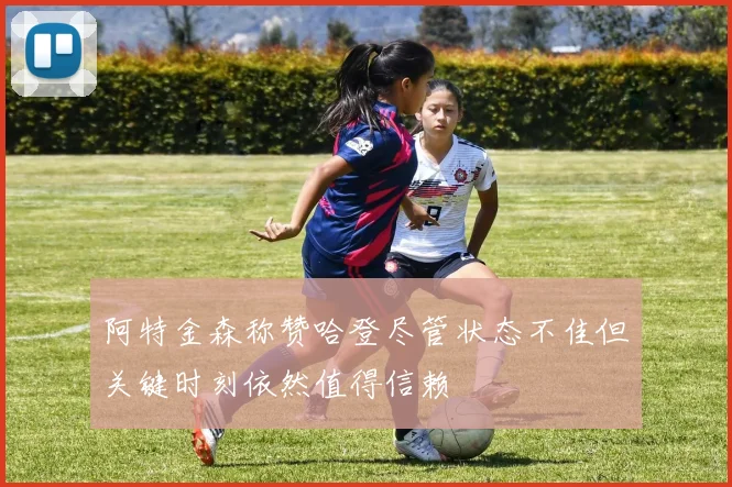 阿特金森称赞哈登尽管状态不佳但关键时刻依然值得信赖