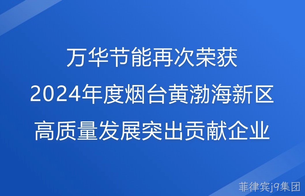 菲律宾j9集团再次荣获2024年度烟台黄渤海新区高质量发展突出贡献企业